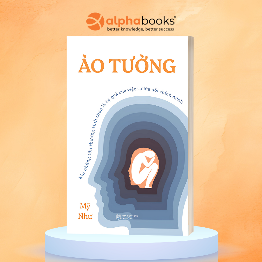 Ảo Tưởng - Khi Những Tổn Thương Tinh Thần Là Hệ Quả Của Việc Tự Lừa Dối Chính Mình